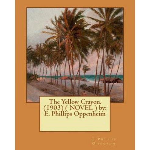 The Yellow Crayon. (1903) ( Novel ) by: E. Phillips Oppenheim Paperback, Createspace Independent Publishing Platform