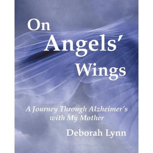 On Angels'' Wings: A Journey Through Alzheimer''s with My Mother Paperback, Balboa Press