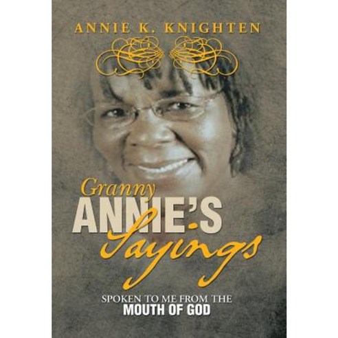 Granny Annie''s Sayings: Spoken to Me from the Mouth of God Hardcover, Xlibris