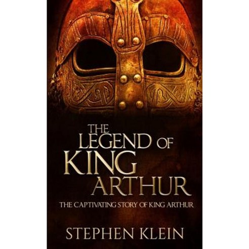 The Legend of King Arthur: The Captivating Story of King Arthur Paperback, Createspace Independent Publishing Platform