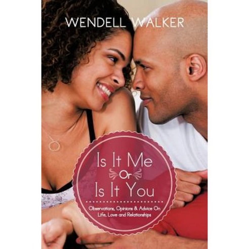 Is It Me or Is It You: Observations Opinions & Advice on Life Love and Relationships Paperback, Authorhouse