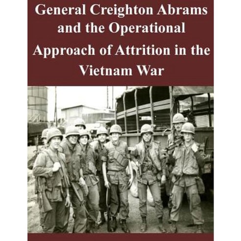 General Creighton Abrams and the Operational Approach of Attrition in the Vietnam War Paperback, Createspace Independent Publishing Platform