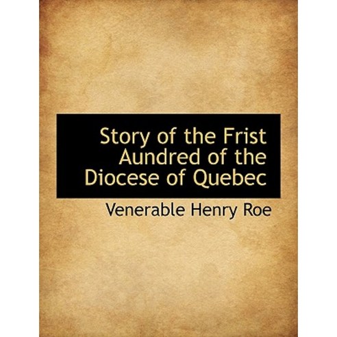 Story of the Frist Aundred of the Diocese of Quebec, BiblioLife