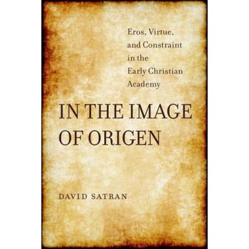 In the Image of Origen: Eros Virtue and Constraint in the Early Christian Academy Hardcover, University of California Press