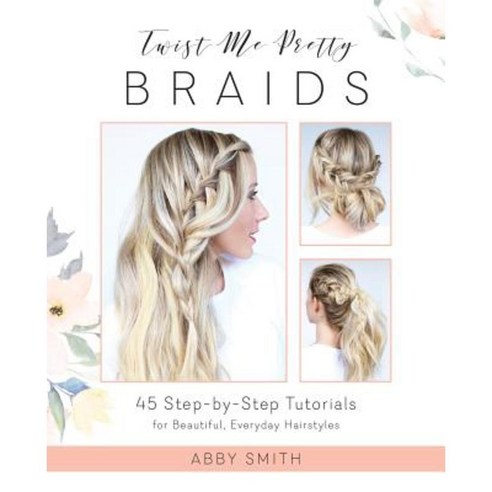 Twist Me Pretty Braids: 45 Step-By-Step Tutorials for Beautiful Everyday Hairstyles Paperback, Ulysses Press