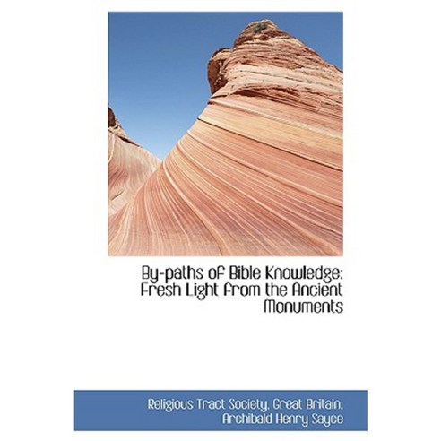 By-Paths of Bible Knowledge: Fresh Light from the Ancient Monuments Hardcover, BiblioLife