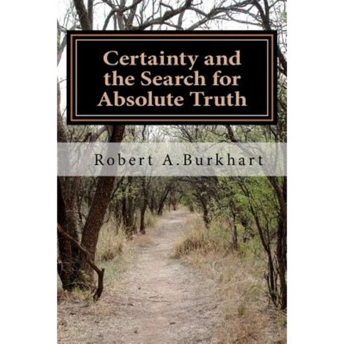 Certainty and the Search for Absolute Truth Paperback, Createspace