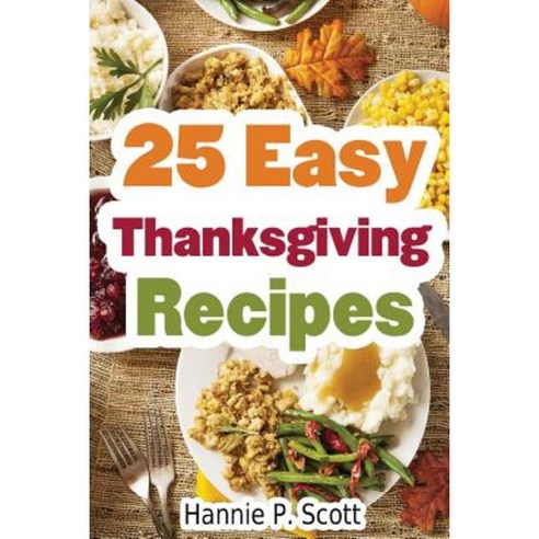 25 Easy Thanksgiving Recipes: Delicious Thanksgiving Recipes Cookbook Paperback, Createspace Independent Publishing Platform