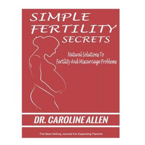 Simple Fertility Secrets: Natural Solutions to Fertility and Miscarriage Problems Paperback, Createspace Independent Publishing Platform