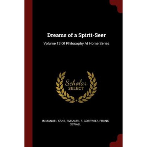 Dreams of a Spirit-Seer: Volume 13 of Philosophy at Home Series Paperback, Andesite Press