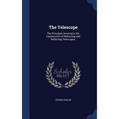 The Telescope: The Principles Involved in the Construction of Refracting and Reflecting Telescopes. Hardcover, Sagwan Press