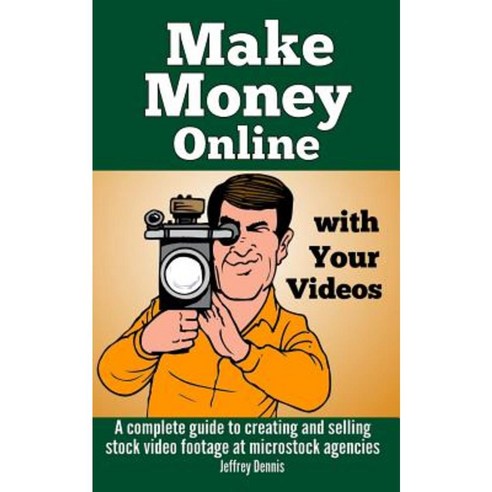 Make Money Online with Your Videos: A Complete Guide to Creating and Selling Stock Video Footage at Microstock Agencies Paperback, Createspace