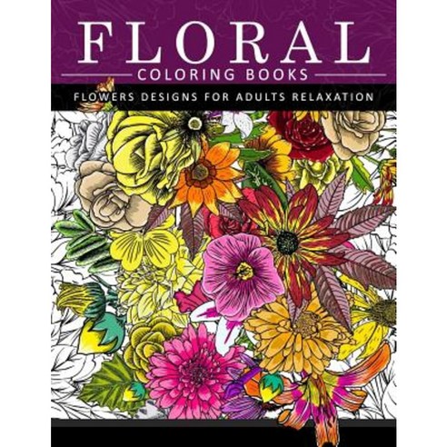 Floral Coloring Books Flower Designs for Adults Relaxation: An Adult Coloring Book Paperback, Createspace Independent Publishing Platform