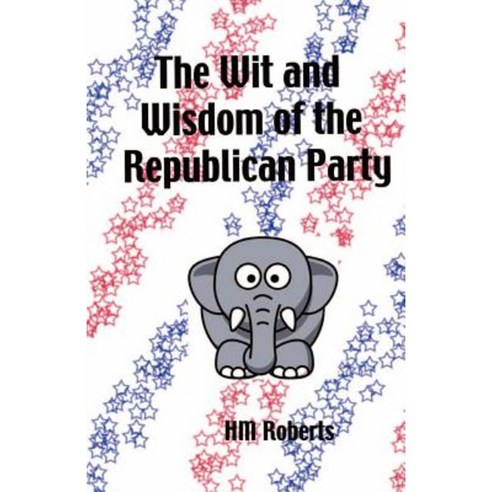 The Wit and Wisdom of the Republican Party Paperback, Createspace