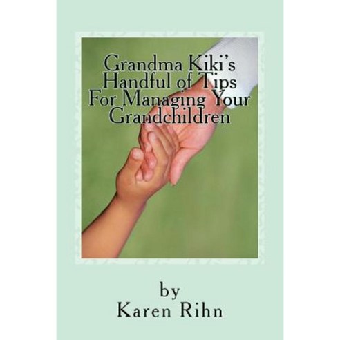 Grandma Kiki''s Handful of Tips: For Managing Your Grandchildren Paperback, Createspace Independent Publishing Platform