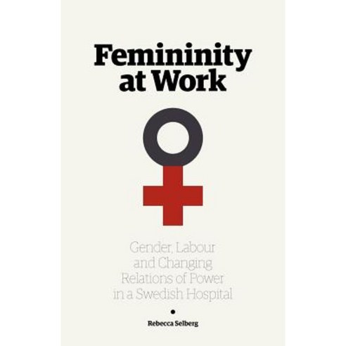 Femininity at Work: Gender Labour and Changing Relations of Power in a Swedish Hospital Paperback, Arkiv Academic Press