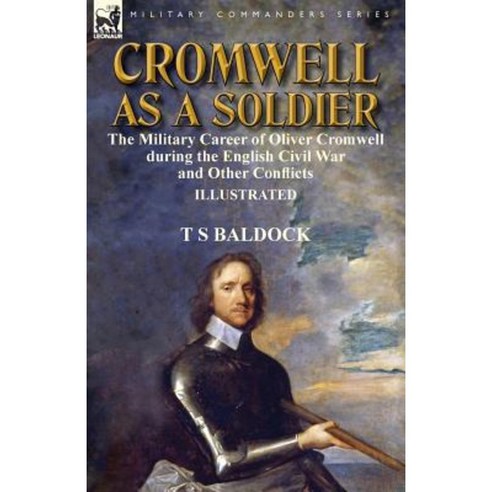 Cromwell as a Soldier: The Military Career of Oliver Cromwell During the English Civil War and Other Conflicts Paperback, Leonaur Ltd