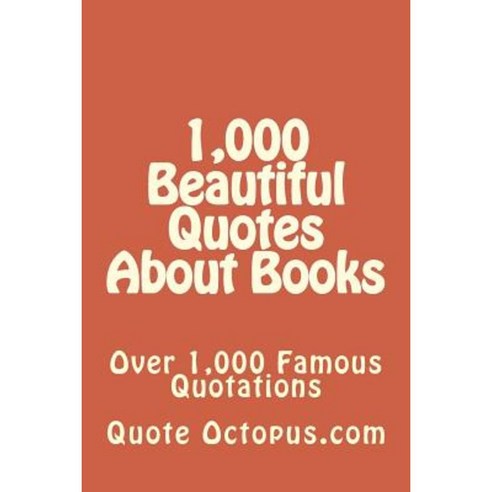 1 000 Beautiful Quotes about Books: Over 1 000 Famous Quotations Paperback, Createspace Independent Publishing Platform