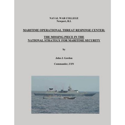Maritime Operational Threat Response Center: The Missing Piece in the National Strategy for Maritime Security Paperback, Createspace