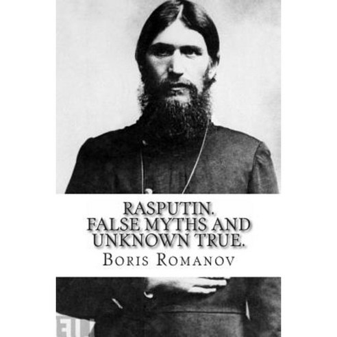Rasputin. False Myths and Unknown True. Paperback, Createspace