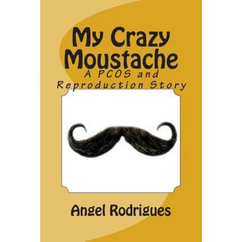 My Crazy Moustache: A Pcos and Reproduction Story Paperback, Createspace