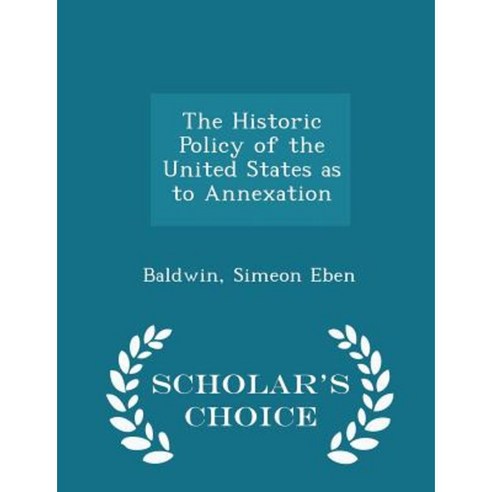 The Historic Policy of the United States as to Annexation - Scholar''s Choice Edition Paperback