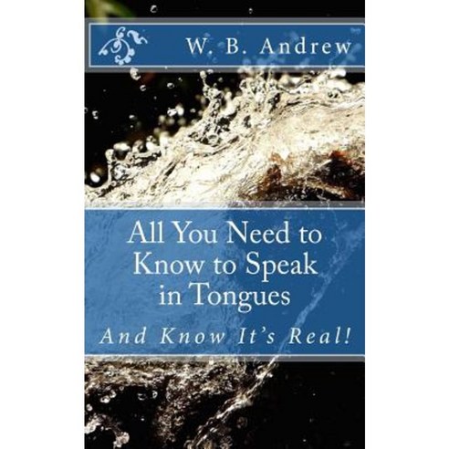 All You Need to Know to Speak in Tongues: And Know It''s Real! Paperback, Createspace Independent Publishing Platform