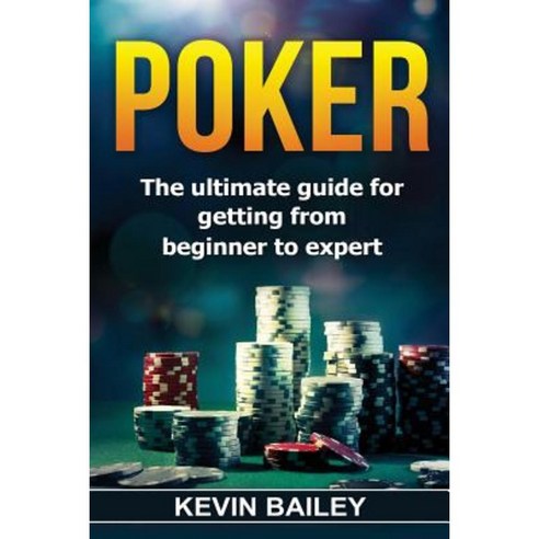 Poker: The Ultimate Guide for Getting from Beginner to Expert Paperback, Createspace Independent Publishing Platform