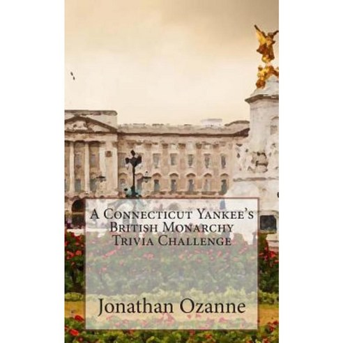 A Connecticut Yankee''s British Monarchy Trivia Challenge Paperback, Createspace Independent Publishing Platform