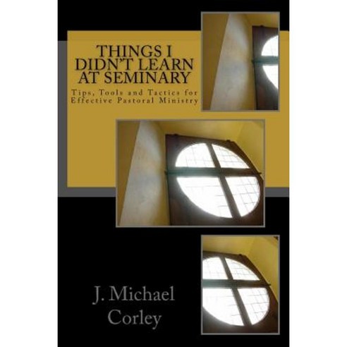 Things I Didn''t Learn at Seminary: Tips Tools and Tactics for Effective Pastoral Ministry Paperback, Createspace Independent Publishing Platform