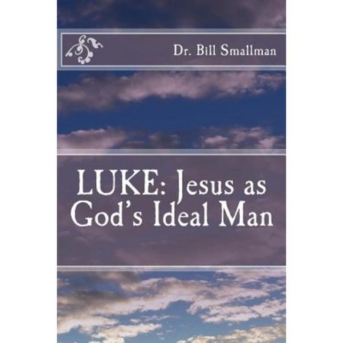 Luke: Jesus as God''s Ideal Man Paperback, Createspace Independent Publishing Platform