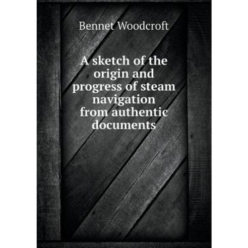 A Sketch of the Origin and Progress of Steam Navigation from Authentic Documents Paperback, Book on Demand Ltd.
