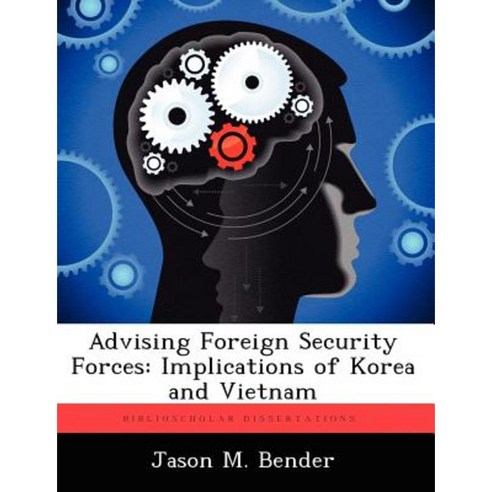 Advising Foreign Security Forces: Implications of Korea and Vietnam Paperback, Biblioscholar