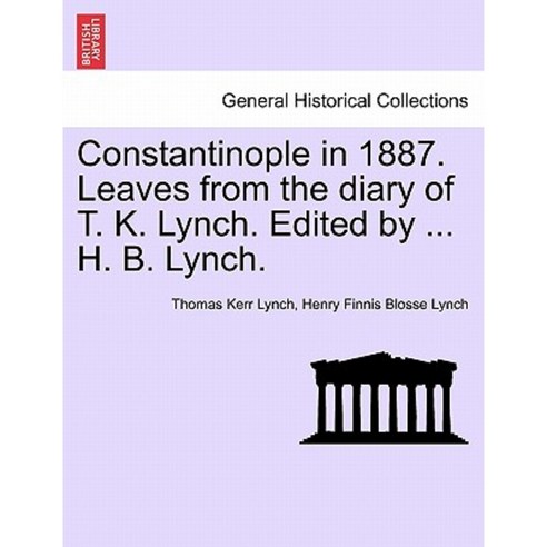 Constantinople in 1887. Leaves from the Diary of T. K. Lynch. Edited by ... H. B. Lynch. Paperback, British Library, Historical Print Editions