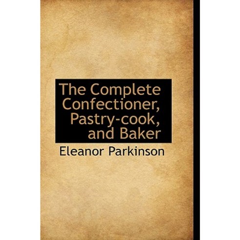 The Complete Confectioner Pastry-Cook and Baker Paperback, BiblioLife