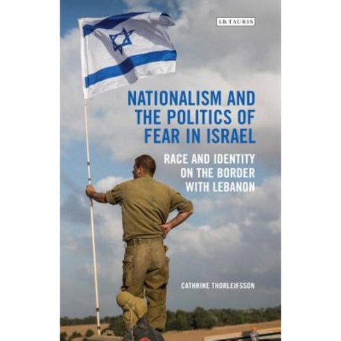 Nationalism and the Politics of Fear in Israel: Peace and Identity on the Border with Lebanon Hardcover, I. B. Tauris & Company