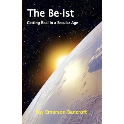 The Be-Ist: Getting Real in a Secular Age Paperback, Bay Emerson Bancroft