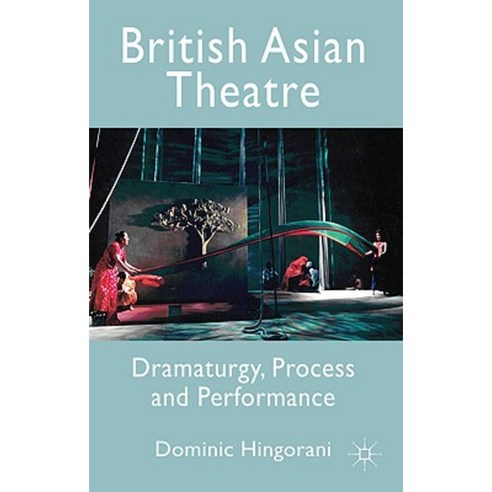 British Asian Theatre: Dramaturgy Process and Performance Hardcover, Palgrave
