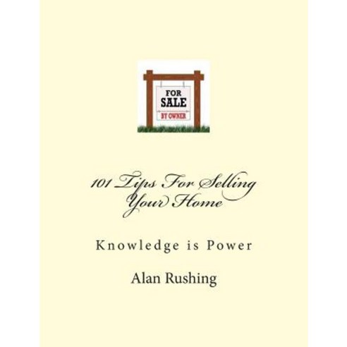 101 Tips for Selling Your Home: Knowledge Is Power Paperback, Createspace Independent Publishing Platform