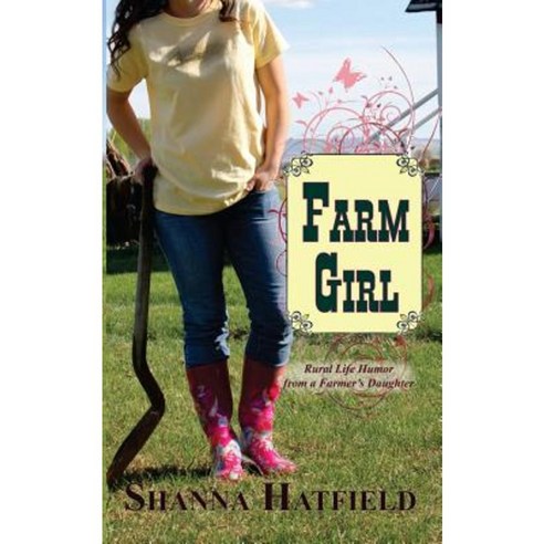 Farm Girl: Rural Life Humor from a Farmer''s Daughter Paperback, Createspace