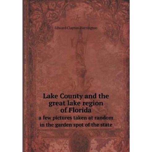 Lake County and the Great Lake Region of Florida a Few Pictures Taken at Random in the Garden Spot of the State Paperback, Book on Demand Ltd.