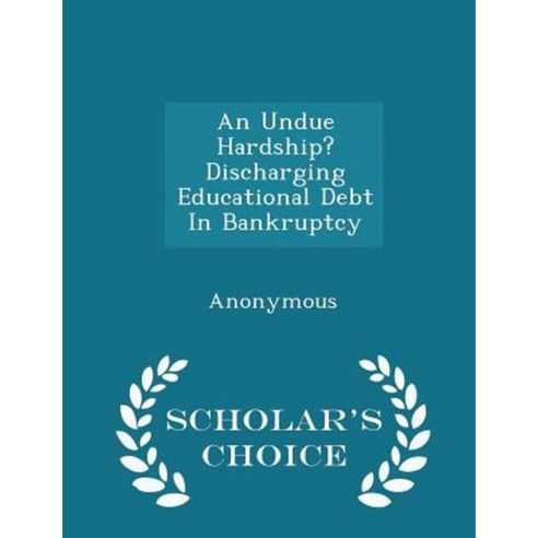 An Undue Hardship? Discharging Educational Debt in Bankruptcy - Scholar''s Choice Edition Paperback