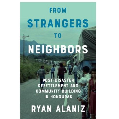 From Strangers to Neighbors: Post-Disaster Resettlement and Community Building in Honduras Hardcover, University of Texas Press