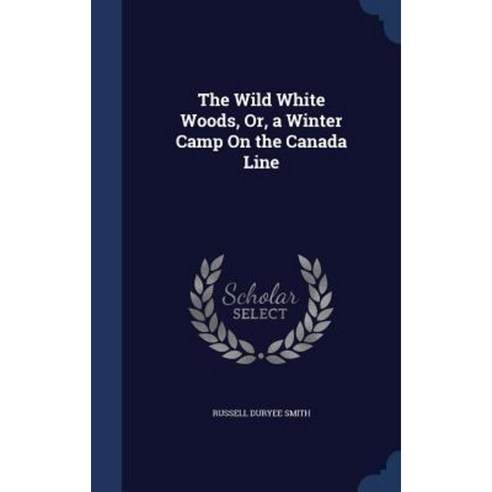 The Wild White Woods Or a Winter Camp on the Canada Line Hardcover, Sagwan Press