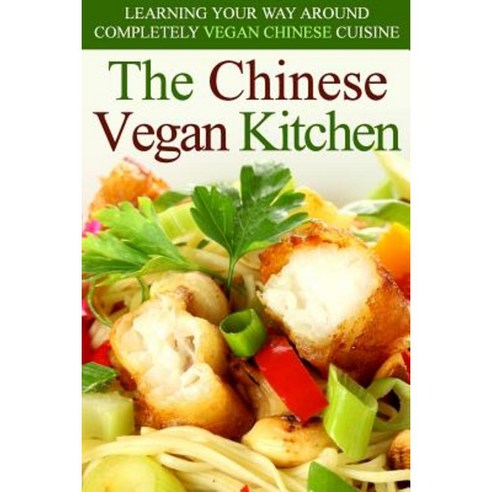 The Chinese Vegan Kitchen: Learning Your Way Around Completely Vegan Chinese Cuisine Paperback, Createspace Independent Publishing Platform