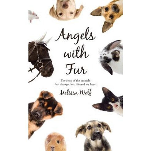 Angels with Fur: The Story of the Animals That Changed My Life and My Heart Paperback, iUniverse