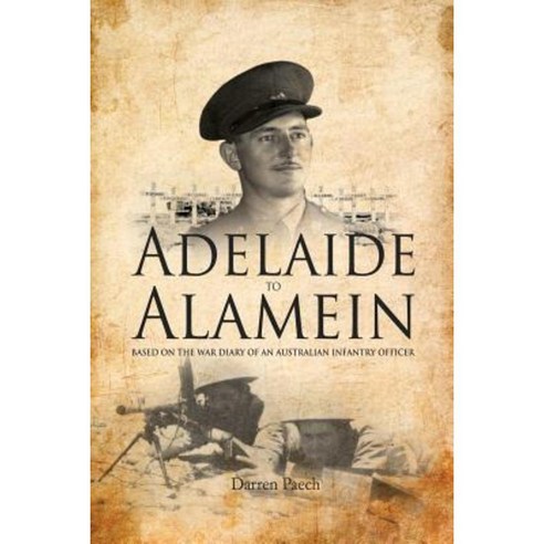 Adelaide to Alamein: Based on the War Diary of an Australian Infantry Officer Paperback, Createspace Independent Publishing Platform