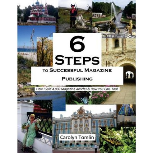 6 Steps to Successful Magazine Publishing: How I Sold 4 000 Magazine Articles & How You Can Too! Paperback, Createspace