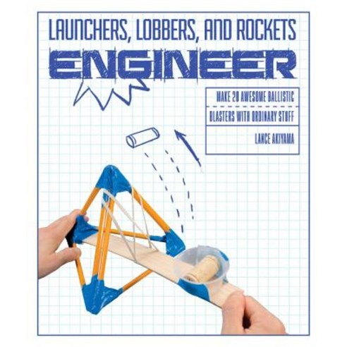 Launchers Lobbers and Rockets Engineer: Make 20 Awesome Ballistic Blasters from Ordinary Stuff Paperback, Rockport Publishers