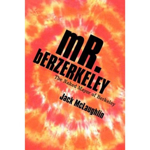 Mr. Berzerkeley: The Naked Mayor of Berkeley Paperback, iUniverse
